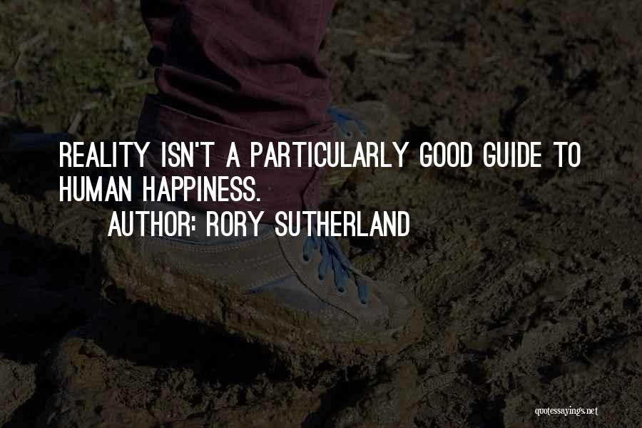 Rory Sutherland Quotes: Reality Isn't A Particularly Good Guide To Human Happiness.