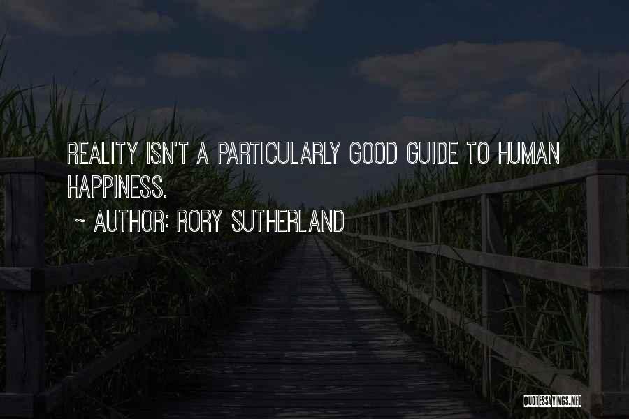 Rory Sutherland Quotes: Reality Isn't A Particularly Good Guide To Human Happiness.