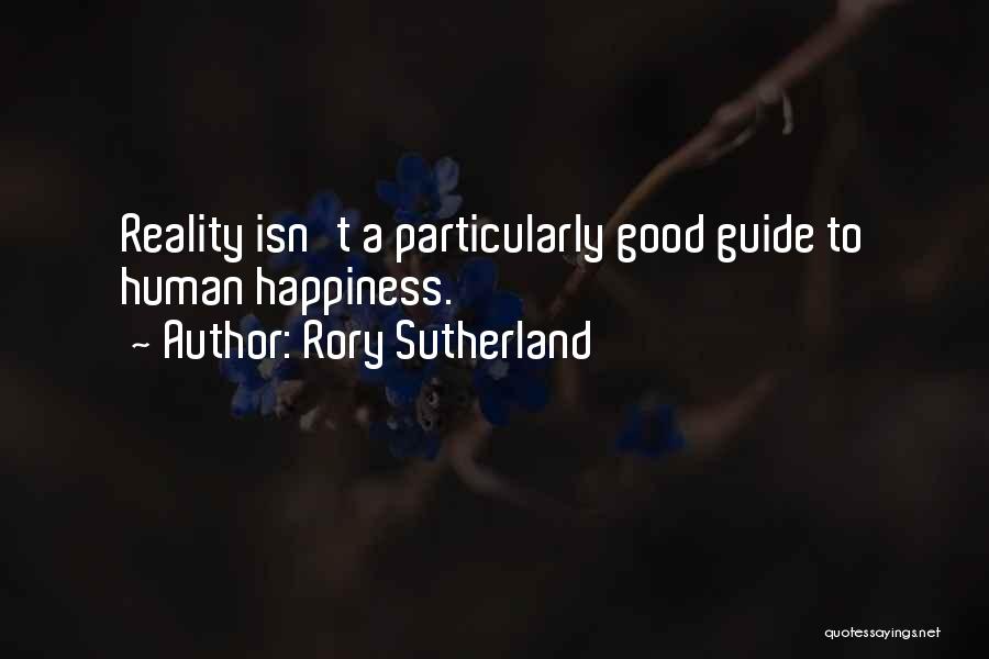 Rory Sutherland Quotes: Reality Isn't A Particularly Good Guide To Human Happiness.