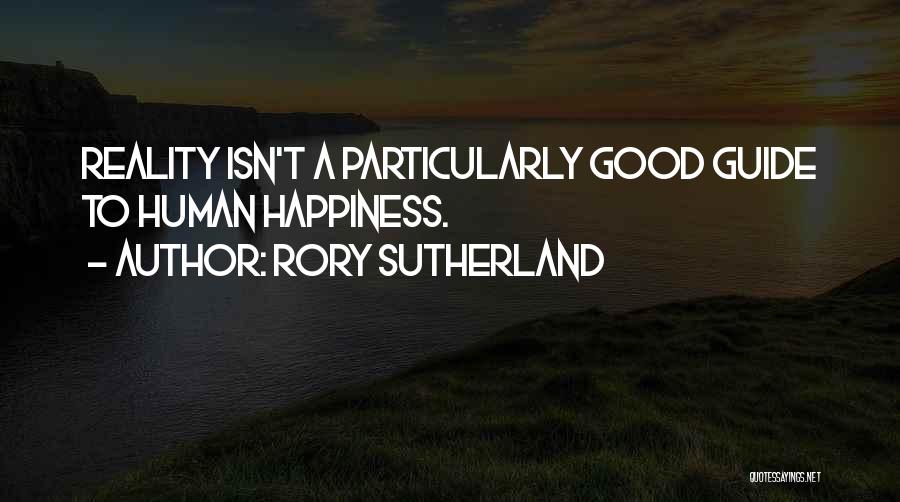 Rory Sutherland Quotes: Reality Isn't A Particularly Good Guide To Human Happiness.