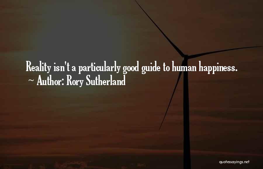 Rory Sutherland Quotes: Reality Isn't A Particularly Good Guide To Human Happiness.