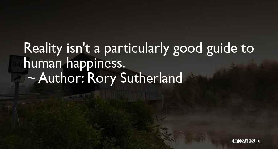 Rory Sutherland Quotes: Reality Isn't A Particularly Good Guide To Human Happiness.