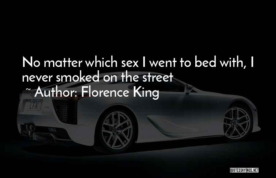 Florence King Quotes: No Matter Which Sex I Went To Bed With, I Never Smoked On The Street