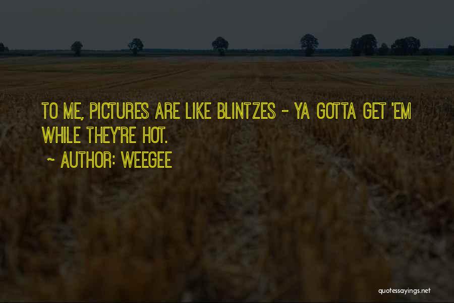 Weegee Quotes: To Me, Pictures Are Like Blintzes - Ya Gotta Get 'em While They're Hot.