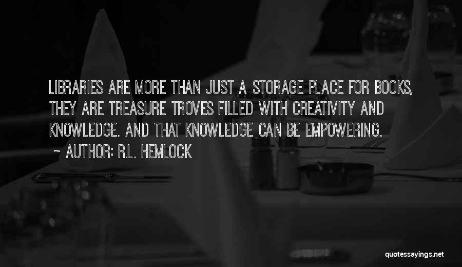 R.L. Hemlock Quotes: Libraries Are More Than Just A Storage Place For Books, They Are Treasure Troves Filled With Creativity And Knowledge. And