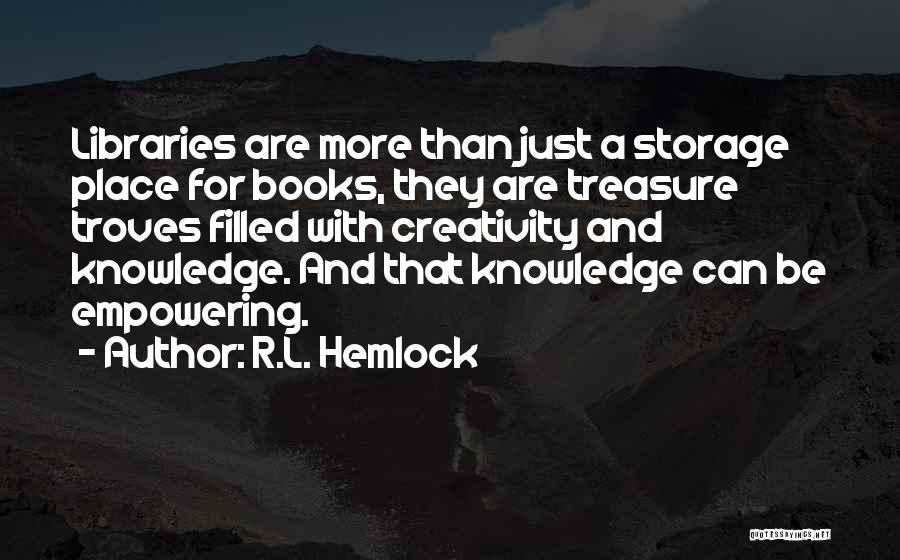 R.L. Hemlock Quotes: Libraries Are More Than Just A Storage Place For Books, They Are Treasure Troves Filled With Creativity And Knowledge. And