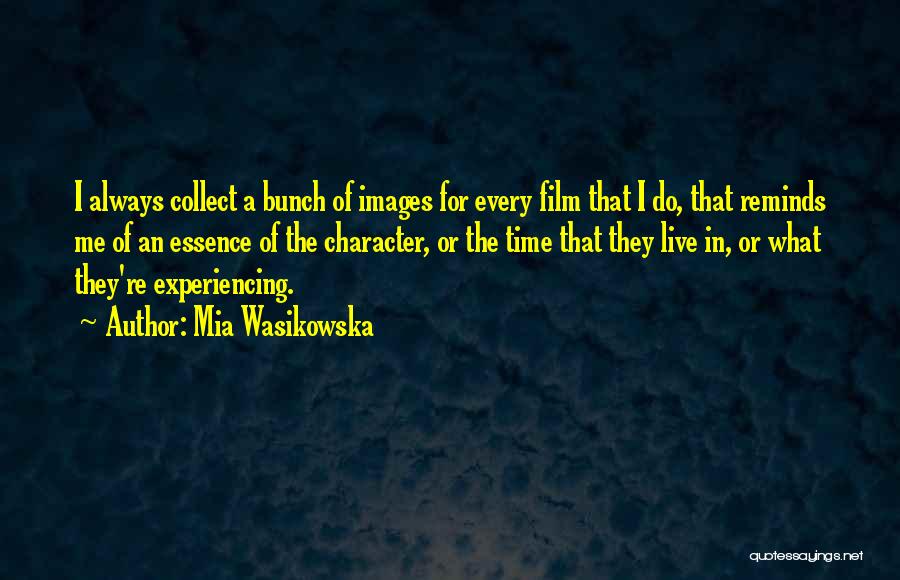 Mia Wasikowska Quotes: I Always Collect A Bunch Of Images For Every Film That I Do, That Reminds Me Of An Essence Of