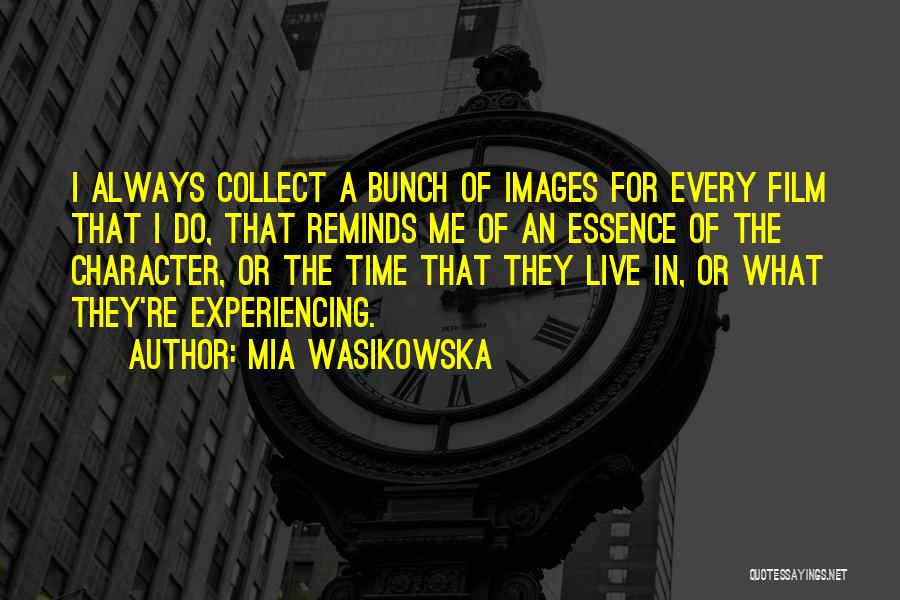 Mia Wasikowska Quotes: I Always Collect A Bunch Of Images For Every Film That I Do, That Reminds Me Of An Essence Of