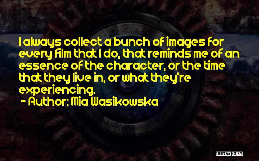 Mia Wasikowska Quotes: I Always Collect A Bunch Of Images For Every Film That I Do, That Reminds Me Of An Essence Of