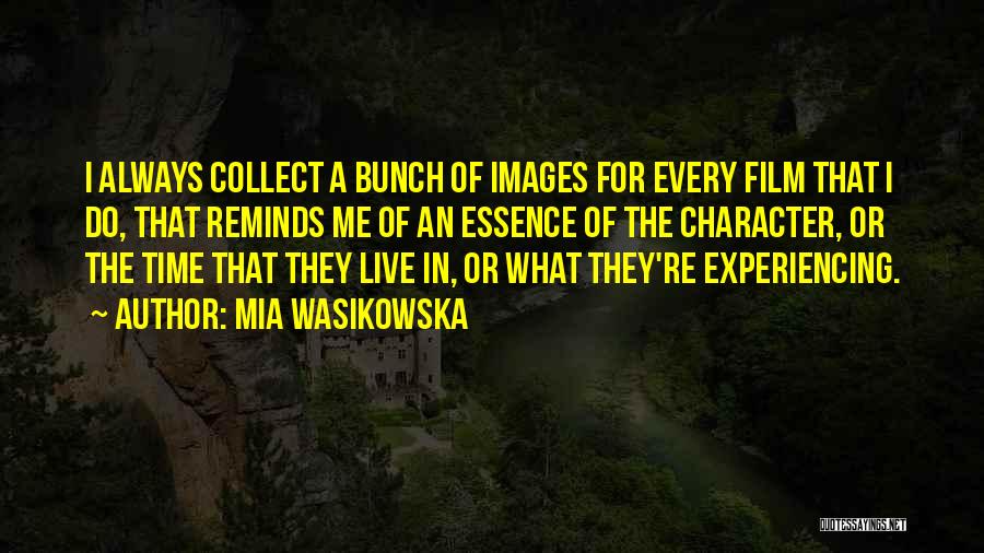 Mia Wasikowska Quotes: I Always Collect A Bunch Of Images For Every Film That I Do, That Reminds Me Of An Essence Of