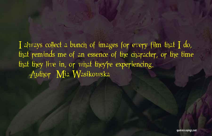 Mia Wasikowska Quotes: I Always Collect A Bunch Of Images For Every Film That I Do, That Reminds Me Of An Essence Of