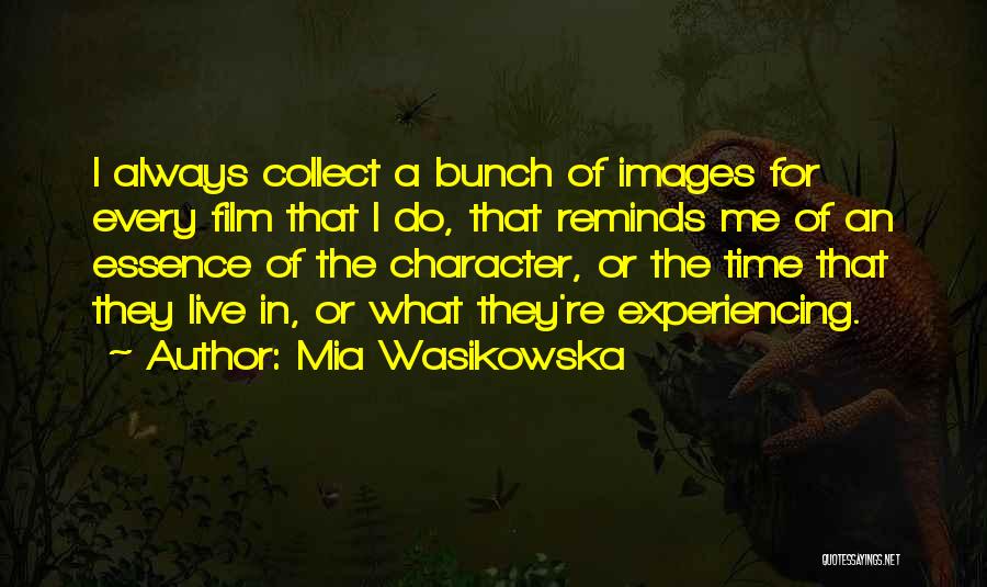 Mia Wasikowska Quotes: I Always Collect A Bunch Of Images For Every Film That I Do, That Reminds Me Of An Essence Of