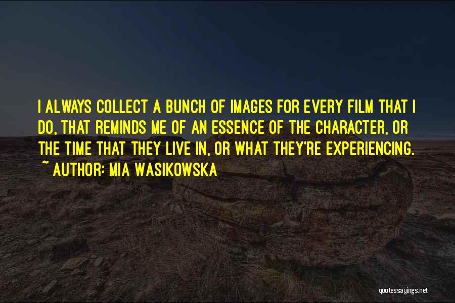 Mia Wasikowska Quotes: I Always Collect A Bunch Of Images For Every Film That I Do, That Reminds Me Of An Essence Of