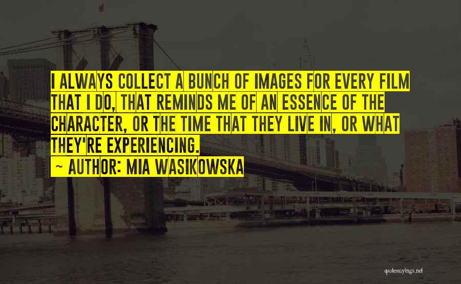 Mia Wasikowska Quotes: I Always Collect A Bunch Of Images For Every Film That I Do, That Reminds Me Of An Essence Of