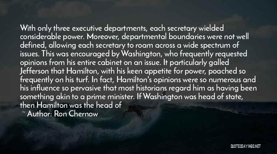 Ron Chernow Quotes: With Only Three Executive Departments, Each Secretary Wielded Considerable Power. Moreover, Departmental Boundaries Were Not Well Defined, Allowing Each Secretary