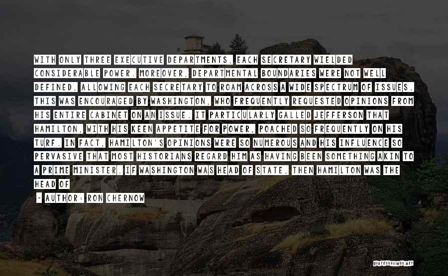 Ron Chernow Quotes: With Only Three Executive Departments, Each Secretary Wielded Considerable Power. Moreover, Departmental Boundaries Were Not Well Defined, Allowing Each Secretary