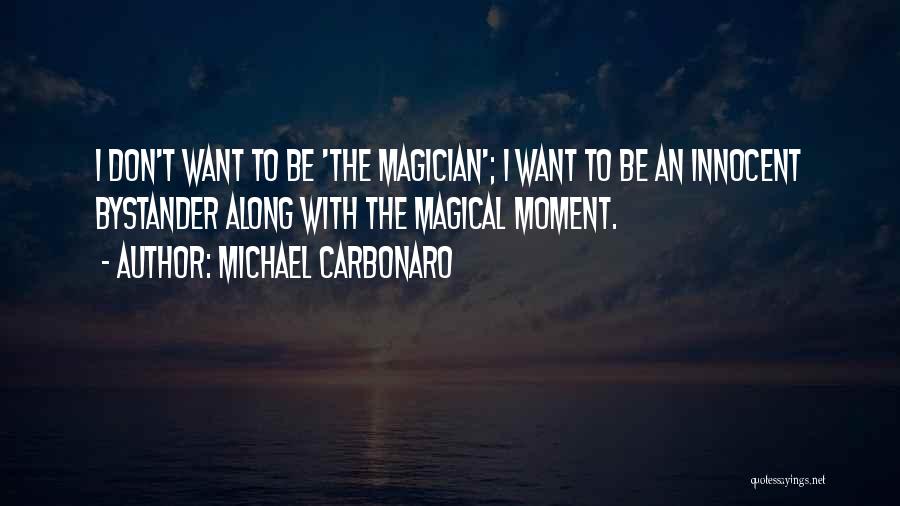 Michael Carbonaro Quotes: I Don't Want To Be 'the Magician'; I Want To Be An Innocent Bystander Along With The Magical Moment.