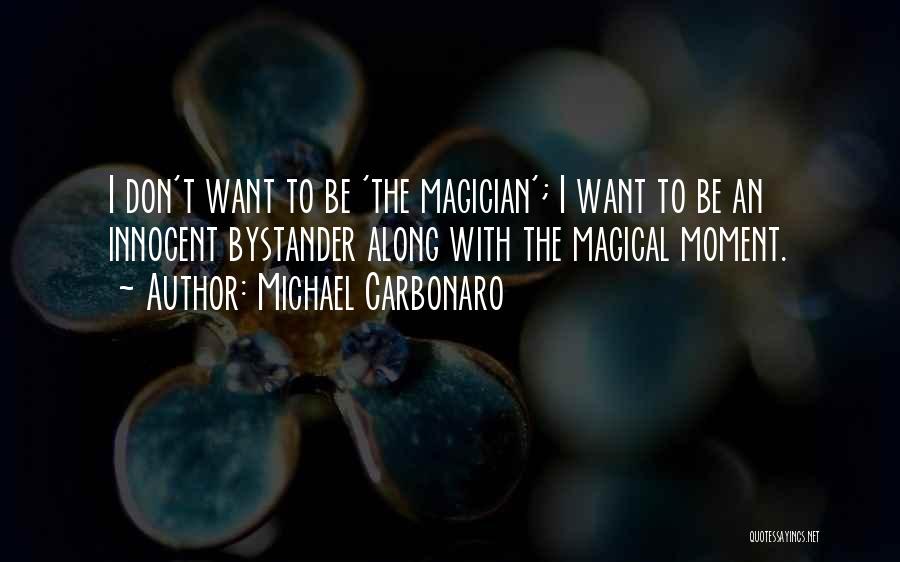 Michael Carbonaro Quotes: I Don't Want To Be 'the Magician'; I Want To Be An Innocent Bystander Along With The Magical Moment.