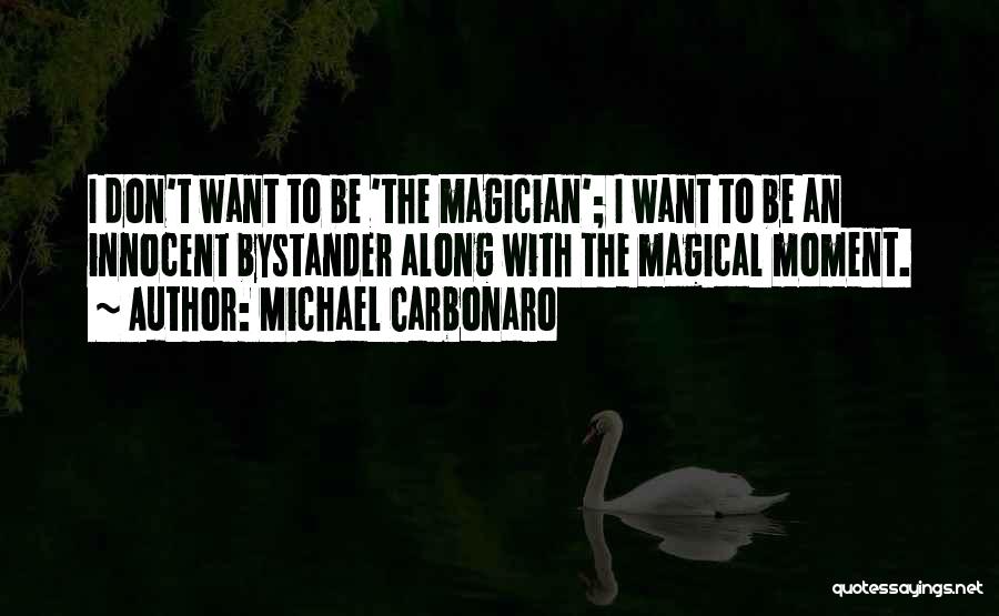 Michael Carbonaro Quotes: I Don't Want To Be 'the Magician'; I Want To Be An Innocent Bystander Along With The Magical Moment.