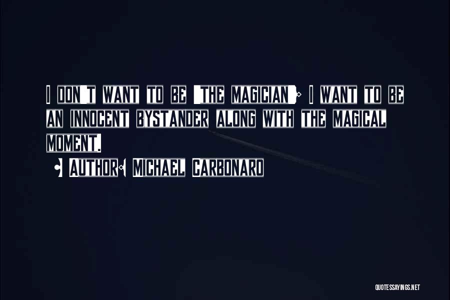 Michael Carbonaro Quotes: I Don't Want To Be 'the Magician'; I Want To Be An Innocent Bystander Along With The Magical Moment.