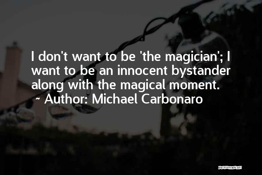 Michael Carbonaro Quotes: I Don't Want To Be 'the Magician'; I Want To Be An Innocent Bystander Along With The Magical Moment.
