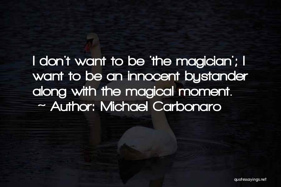 Michael Carbonaro Quotes: I Don't Want To Be 'the Magician'; I Want To Be An Innocent Bystander Along With The Magical Moment.