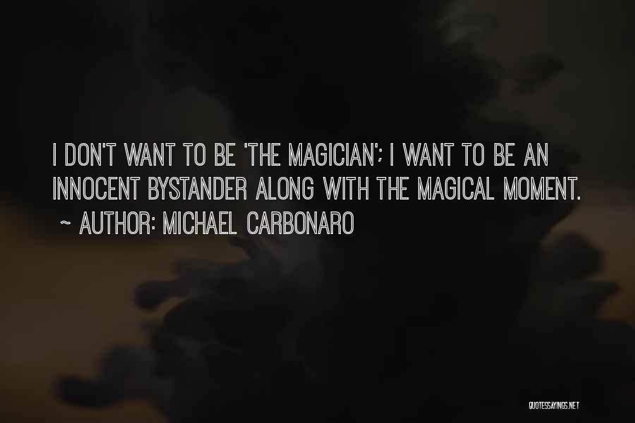 Michael Carbonaro Quotes: I Don't Want To Be 'the Magician'; I Want To Be An Innocent Bystander Along With The Magical Moment.