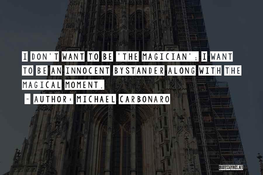 Michael Carbonaro Quotes: I Don't Want To Be 'the Magician'; I Want To Be An Innocent Bystander Along With The Magical Moment.