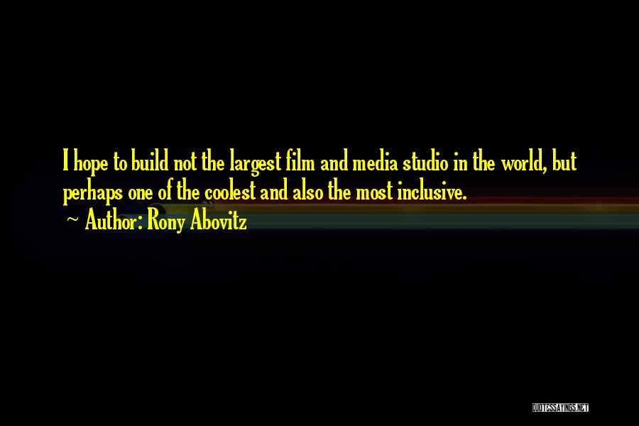 Rony Abovitz Quotes: I Hope To Build Not The Largest Film And Media Studio In The World, But Perhaps One Of The Coolest