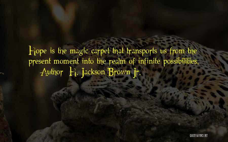 H. Jackson Brown Jr. Quotes: Hope Is The Magic Carpet That Transports Us From The Present Moment Into The Realm Of Infinite Possibilities.