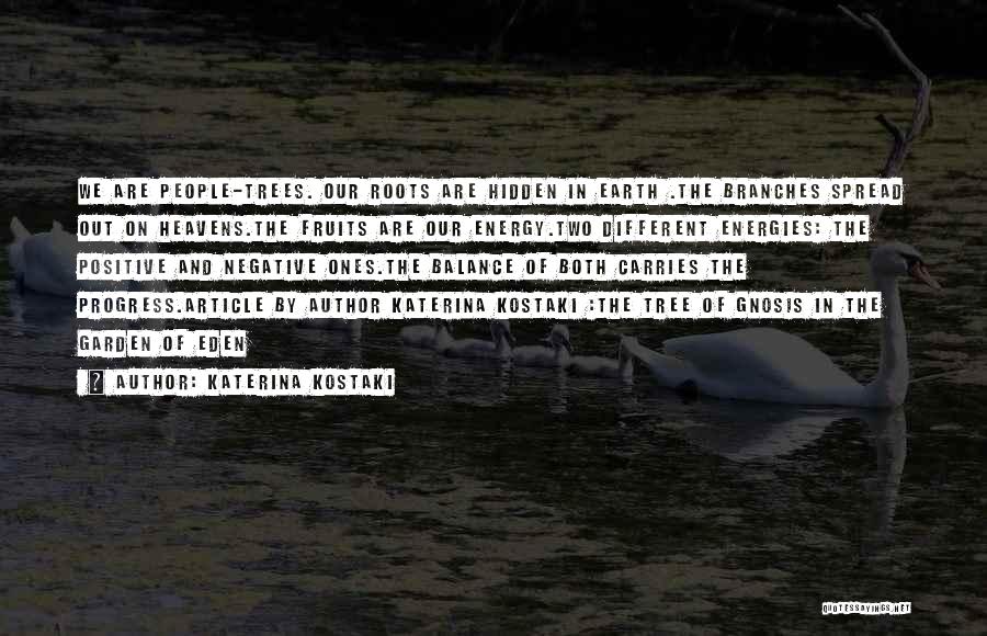Katerina Kostaki Quotes: We Are People-trees. Our Roots Are Hidden In Earth .the Branches Spread Out On Heavens.the Fruits Are Our Energy.two Different
