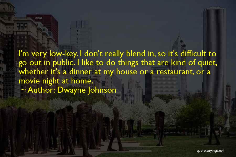 Dwayne Johnson Quotes: I'm Very Low-key. I Don't Really Blend In, So It's Difficult To Go Out In Public. I Like To Do