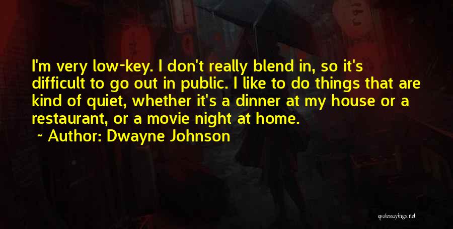 Dwayne Johnson Quotes: I'm Very Low-key. I Don't Really Blend In, So It's Difficult To Go Out In Public. I Like To Do