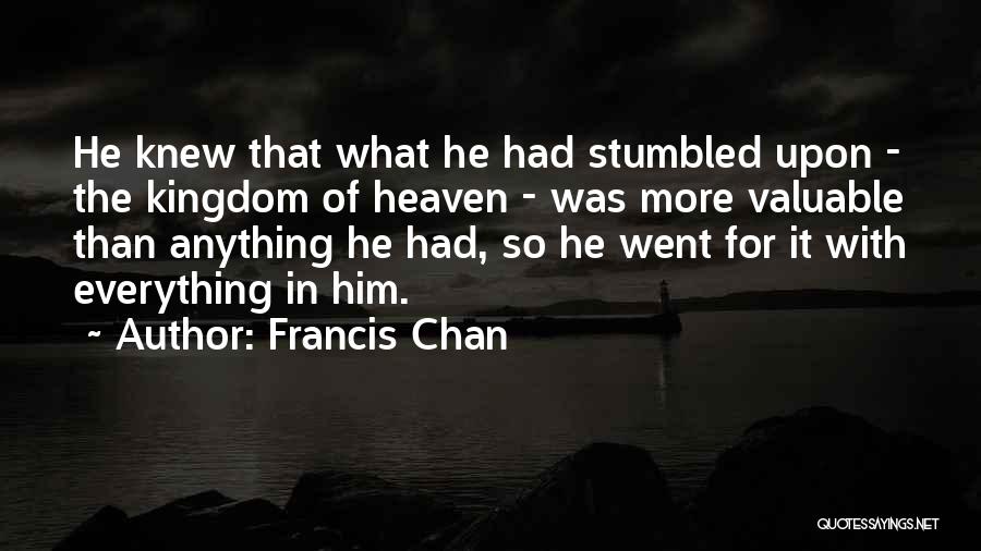 Francis Chan Quotes: He Knew That What He Had Stumbled Upon - The Kingdom Of Heaven - Was More Valuable Than Anything He