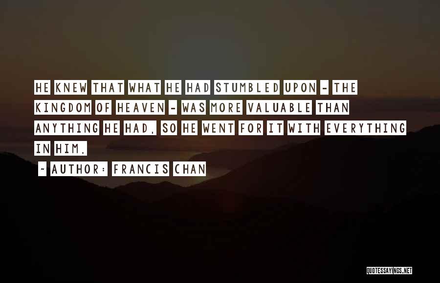 Francis Chan Quotes: He Knew That What He Had Stumbled Upon - The Kingdom Of Heaven - Was More Valuable Than Anything He