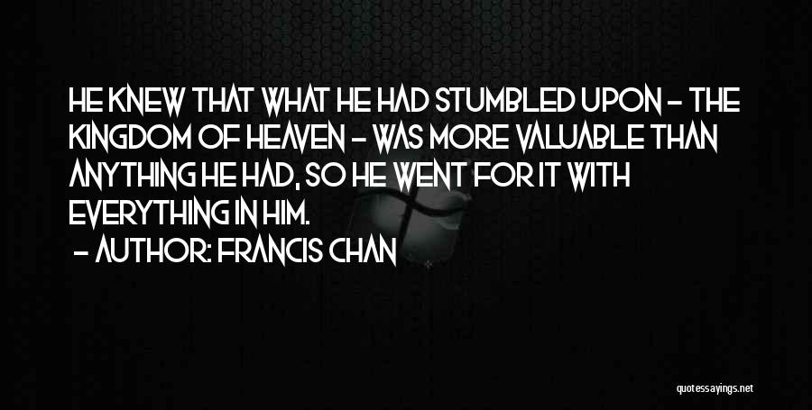 Francis Chan Quotes: He Knew That What He Had Stumbled Upon - The Kingdom Of Heaven - Was More Valuable Than Anything He