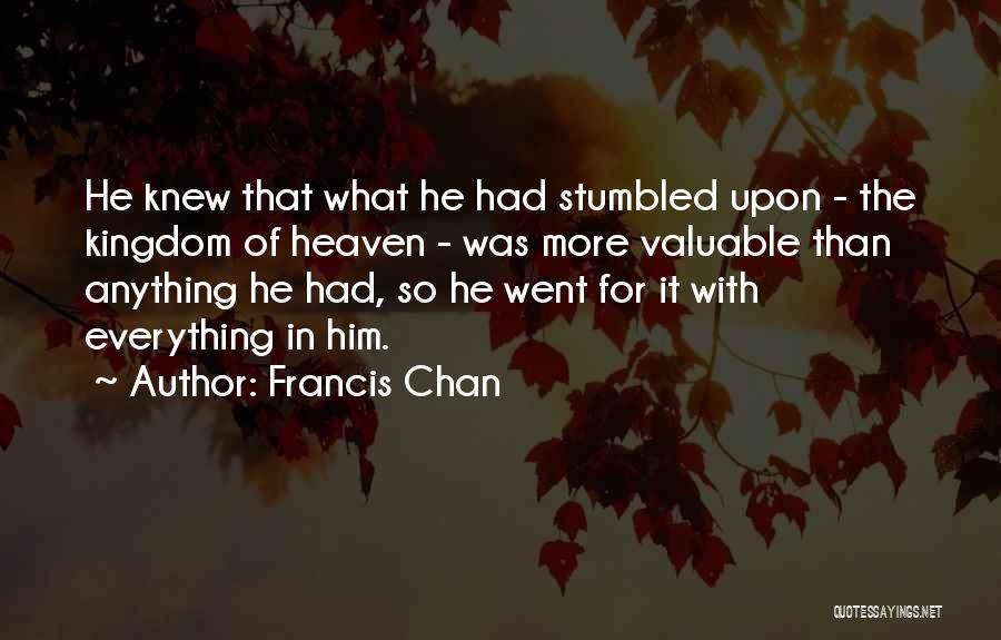 Francis Chan Quotes: He Knew That What He Had Stumbled Upon - The Kingdom Of Heaven - Was More Valuable Than Anything He