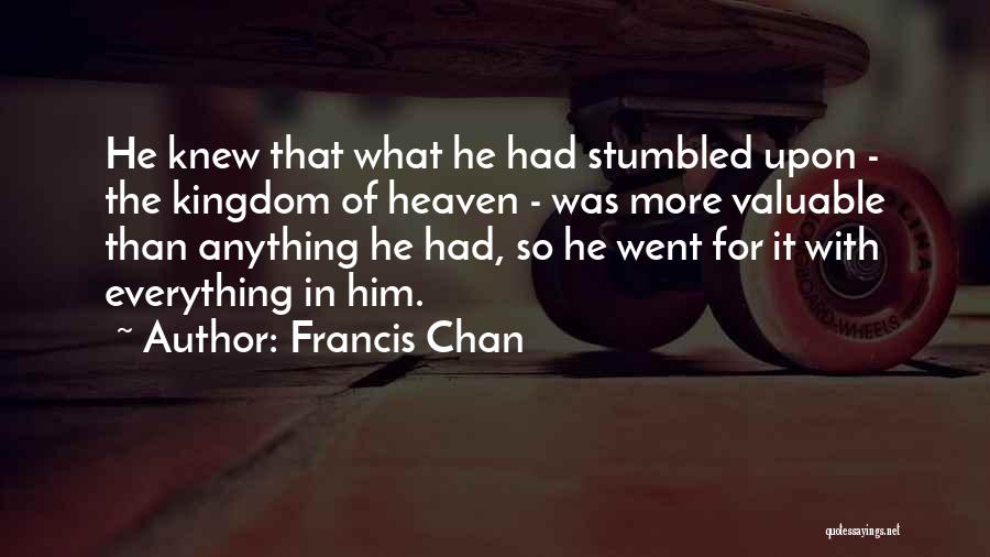 Francis Chan Quotes: He Knew That What He Had Stumbled Upon - The Kingdom Of Heaven - Was More Valuable Than Anything He