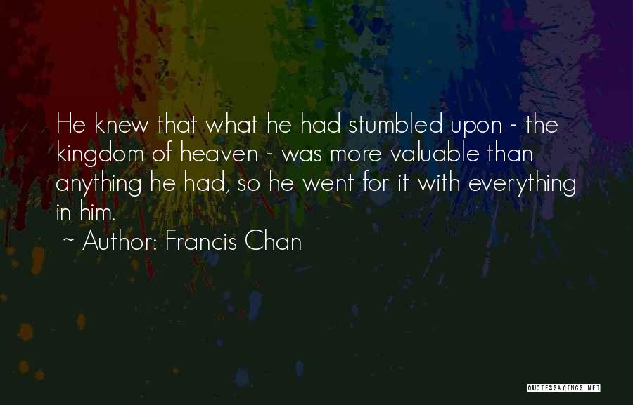 Francis Chan Quotes: He Knew That What He Had Stumbled Upon - The Kingdom Of Heaven - Was More Valuable Than Anything He