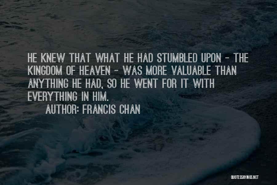 Francis Chan Quotes: He Knew That What He Had Stumbled Upon - The Kingdom Of Heaven - Was More Valuable Than Anything He