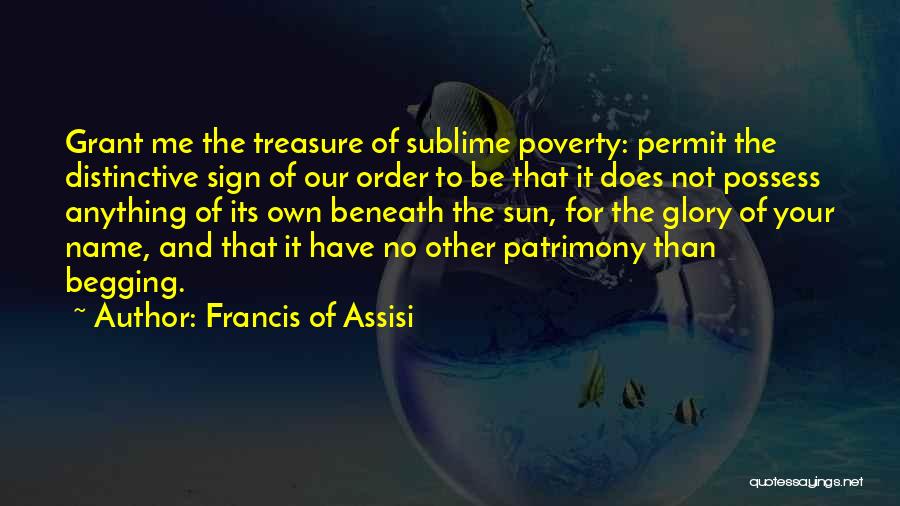 Francis Of Assisi Quotes: Grant Me The Treasure Of Sublime Poverty: Permit The Distinctive Sign Of Our Order To Be That It Does Not