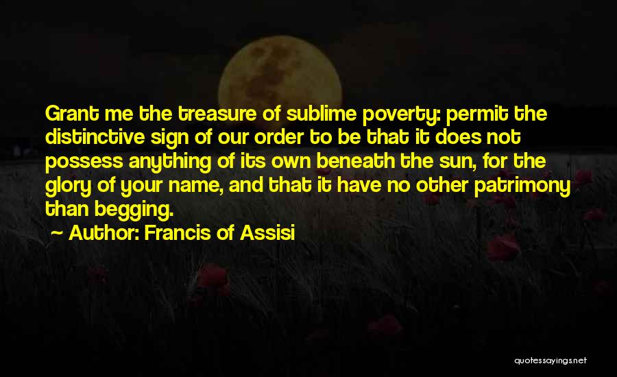 Francis Of Assisi Quotes: Grant Me The Treasure Of Sublime Poverty: Permit The Distinctive Sign Of Our Order To Be That It Does Not