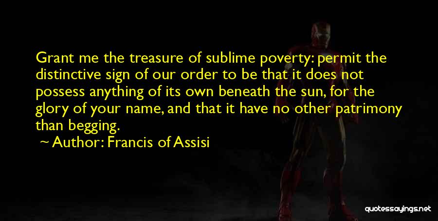 Francis Of Assisi Quotes: Grant Me The Treasure Of Sublime Poverty: Permit The Distinctive Sign Of Our Order To Be That It Does Not