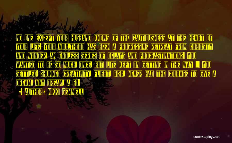Nikki Gemmell Quotes: No One Except Your Husband Knows Of The Cautiousness At The Heart Of Your Life. Your Adulthood Has Been A