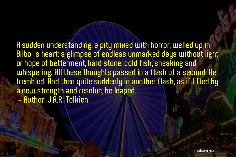 J.R.R. Tolkien Quotes: A Sudden Understanding, A Pity Mixed With Horror, Welled Up In Bilbo's Heart: A Glimpse Of Endless Unmarked Days Without