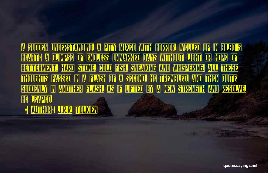 J.R.R. Tolkien Quotes: A Sudden Understanding, A Pity Mixed With Horror, Welled Up In Bilbo's Heart: A Glimpse Of Endless Unmarked Days Without