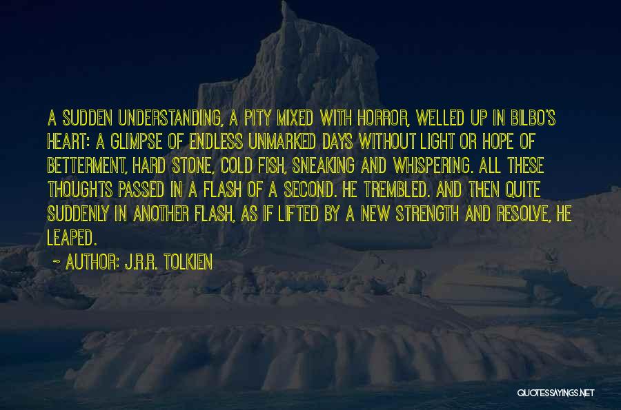 J.R.R. Tolkien Quotes: A Sudden Understanding, A Pity Mixed With Horror, Welled Up In Bilbo's Heart: A Glimpse Of Endless Unmarked Days Without