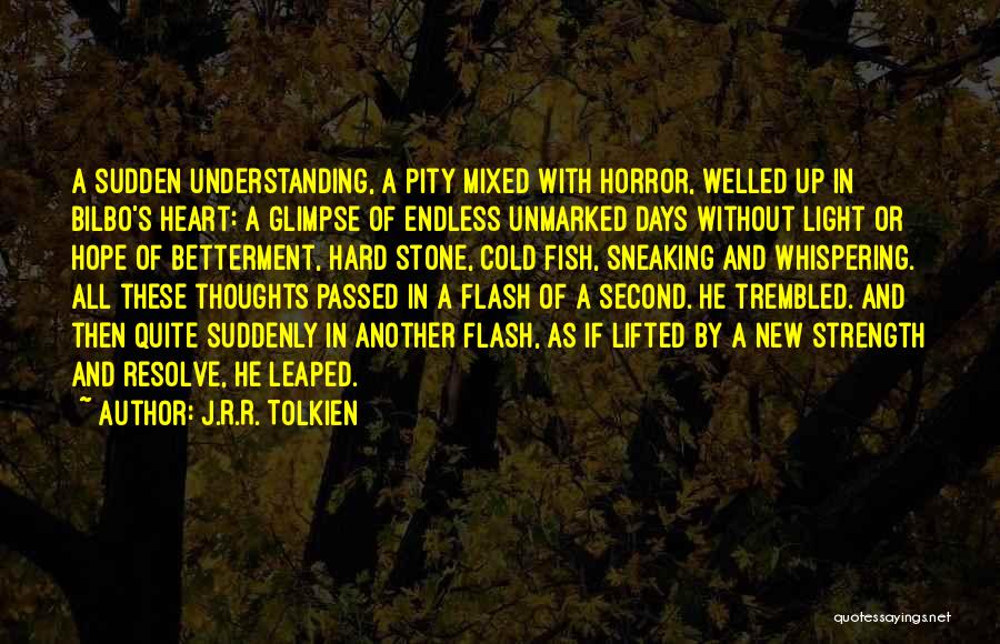 J.R.R. Tolkien Quotes: A Sudden Understanding, A Pity Mixed With Horror, Welled Up In Bilbo's Heart: A Glimpse Of Endless Unmarked Days Without