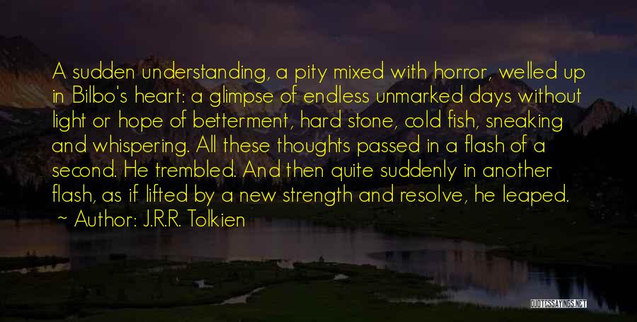 J.R.R. Tolkien Quotes: A Sudden Understanding, A Pity Mixed With Horror, Welled Up In Bilbo's Heart: A Glimpse Of Endless Unmarked Days Without