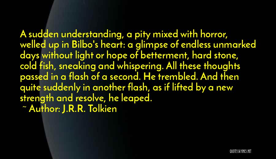 J.R.R. Tolkien Quotes: A Sudden Understanding, A Pity Mixed With Horror, Welled Up In Bilbo's Heart: A Glimpse Of Endless Unmarked Days Without